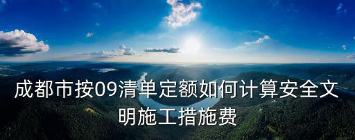 成都市按09清單定額如何計算安全文明施工措施費
