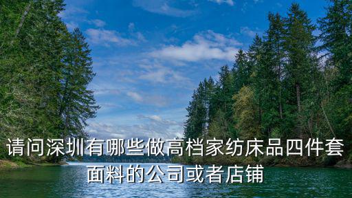 請問深圳有哪些做高檔家紡床品四件套面料的公司或者店鋪