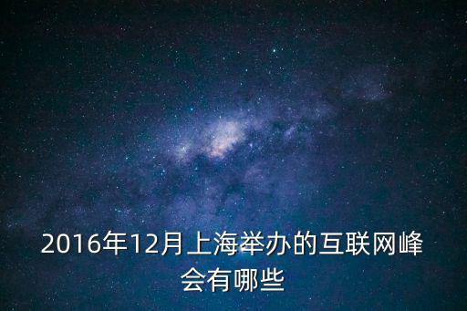 2016年12月上海舉辦的互聯網峰會有哪些