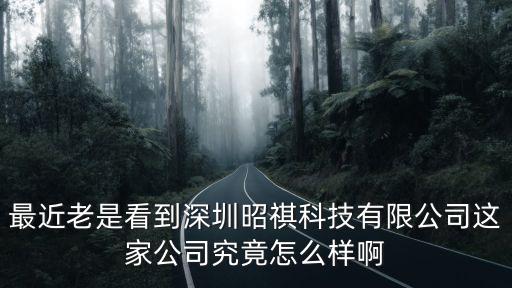 最近老是看到深圳昭祺科技有限公司這家公司究竟怎么樣啊