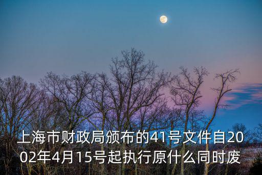上海市財政局頒布的41號文件自2002年4月15號起執(zhí)行原什么同時廢