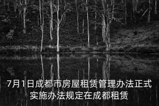 7月1日成都市房屋租賃管理辦法正式實施辦法規定在成都租賃