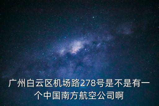 廣州白云區機場路278號是不是有一個中國南方航空公司啊