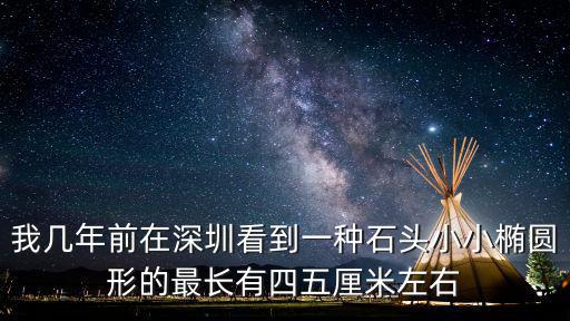 我幾年前在深圳看到一種石頭小小橢圓形的最長有四五厘米左右