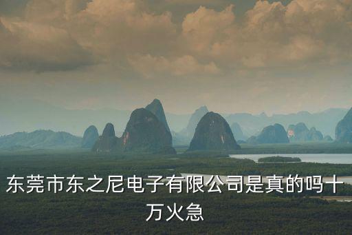 東莞市東之尼電子有限公司是真的嗎十萬(wàn)火急