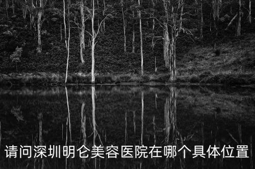 深圳明倫門診部，深圳哪家醫院做微整形的效果非常好望各位愛美人士解答求助