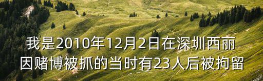 我是2010年12月2日在深圳西麗因賭博被抓的當(dāng)時(shí)有23人后被拘留