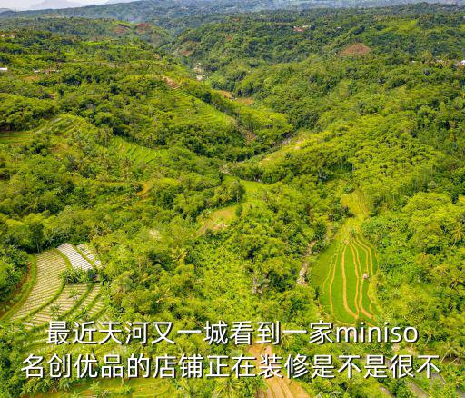 最近天河又一城看到一家miniso名創(chuàng)優(yōu)品的店鋪正在裝修是不是很不