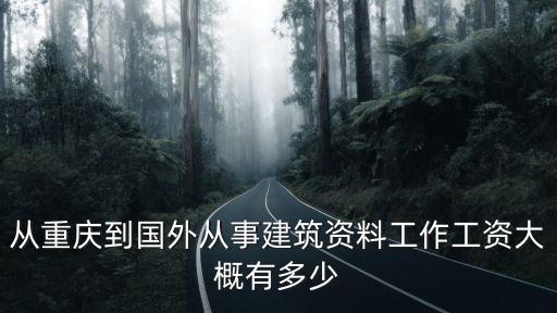 從重慶到國外從事建筑資料工作工資大概有多少