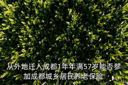 從外地遷入成都1年年滿57歲能否參加成都城鄉(xiāng)居民養(yǎng)老保險