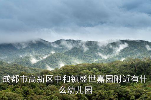 成都市中和鎮寶寶幼兒園，成都市高新區中和鎮盛世嘉園附近有什么幼兒園