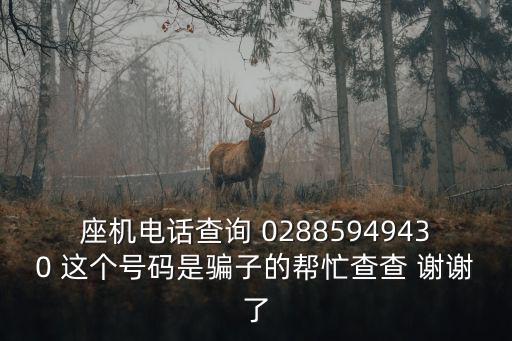 座機電話查詢 02885949430 這個號碼是騙子的幫忙查查 謝謝了