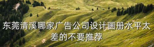 東莞博雅貿易有限公司怎么樣，東莞清溪哪家廣告公司設計畫冊水平太差的不要推薦