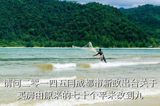 請問二零一四五冃成都市新政岀臺關于買房由原來的七十個平米改到九
