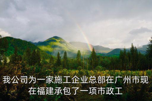 廣州藝左藝右建筑工程有限公司，我公司為一家施工企業(yè)總部在廣州市現(xiàn)在福建承包了一項(xiàng)市政工