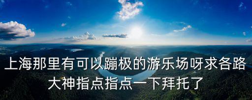 上海市蹦蹦憂樂園，上海哪有蹦極的地方