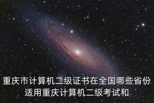 重慶市計算機二級證書在全國哪些省份適用重慶計算機二級考試和