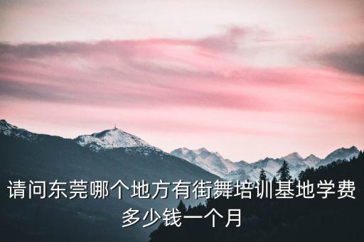 請問東莞哪個地方有街舞培訓基地學費多少錢一個月