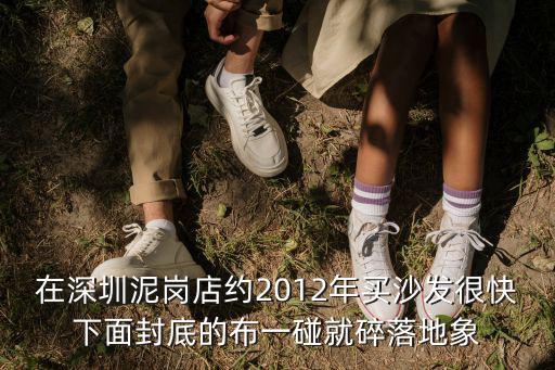 在深圳泥崗店約2012年買沙發很快下面封底的布一碰就碎落地象