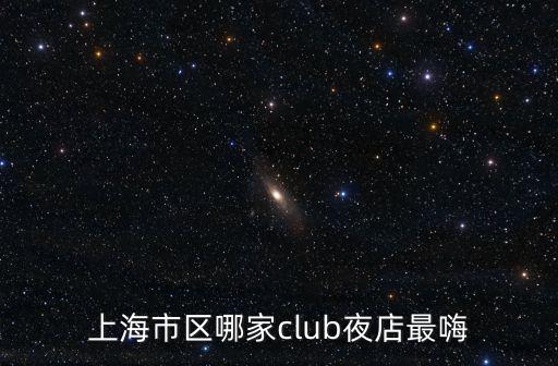 上海市區哪家club夜店最嗨
