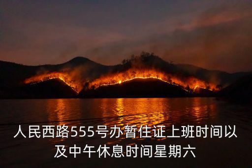 人民西路555號辦暫住證上班時間以及中午休息時間星期六