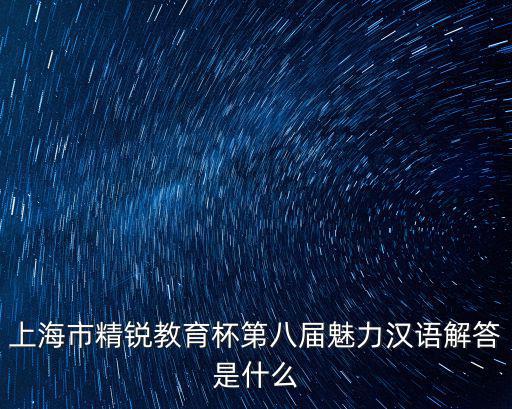 上海市精銳教育杯第八屆魅力漢語解答是什么