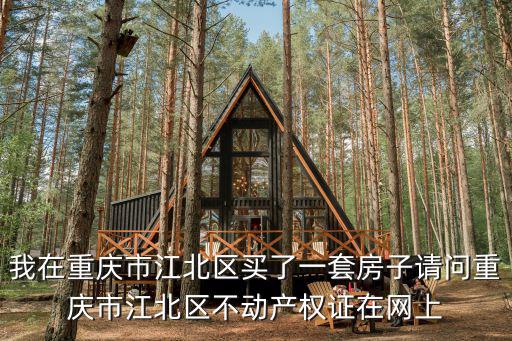 我在重慶市江北區(qū)買了一套房子請問重慶市江北區(qū)不動產(chǎn)權(quán)證在網(wǎng)上