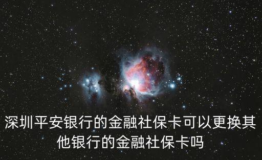 深圳平安銀行的金融社保卡可以更換其他銀行的金融社保卡嗎