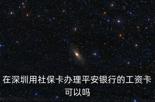 在深圳用社保卡辦理平安銀行的工資卡可以嗎