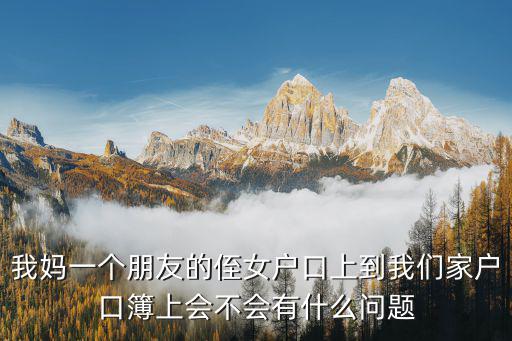 我媽一個朋友的侄女戶口上到我們家戶口簿上會不會有什么問題