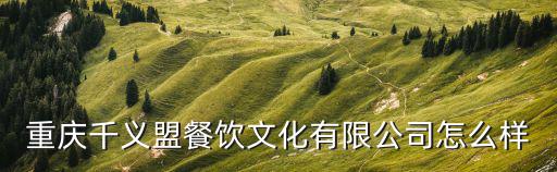 重慶千義盟餐飲文化有限公司怎么樣