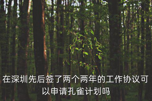 在深圳先后簽了兩個兩年的工作協議可以申請孔雀計劃嗎