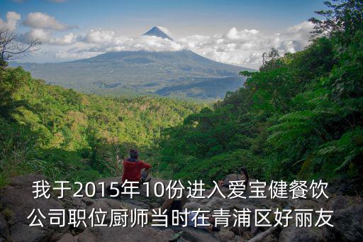 我于2015年10份進(jìn)入愛(ài)寶健餐飲公司職位廚師當(dāng)時(shí)在青浦區(qū)好麗友