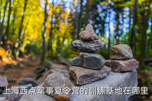 上海西點軍事夏令營的訓(xùn)練基地在哪里