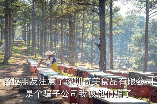 各位朋友注意了深圳奇美食品有限公司是個騙子公司我被他們騙了