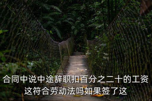 上海市高院 勞動合同義務，合同中說中途辭職扣百分之二十的工資這符合勞動法嗎如果簽了這