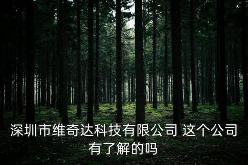 深圳市維奇達科技有限公司 這個公司有了解的嗎