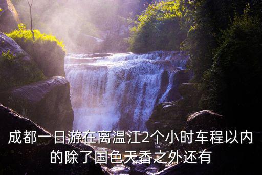 成都一日游在離溫江2個(gè)小時(shí)車程以內(nèi)的除了國色天香之外還有