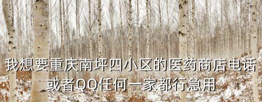 我想要重慶南坪四小區的醫藥商店電話或者QQ任何一家都行急用