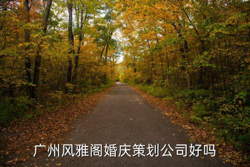 廣州風雅閣婚慶策劃公司好嗎