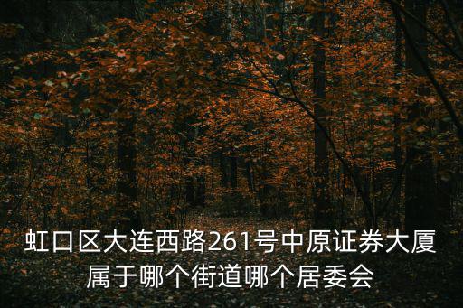 虹口區大連西路261號中原證券大廈屬于哪個街道哪個居委會