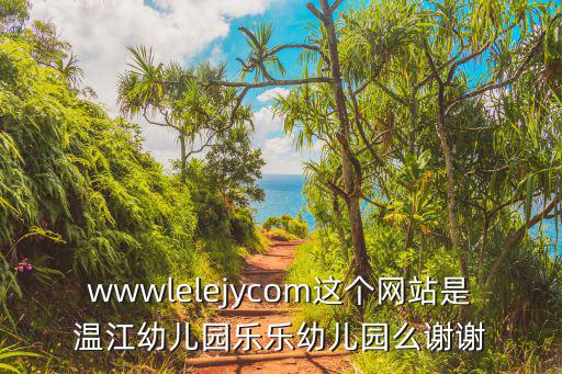 wwwlelejycom這個網站是溫江幼兒園樂樂幼兒園么謝謝