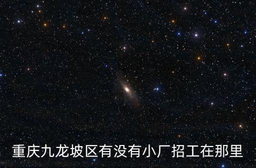 重慶九龍坡區有沒有小廠招工在那里
