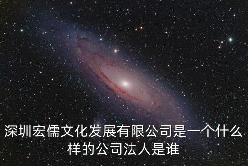 深圳宏儒文化發展有限公司是一個什么樣的公司法人是誰
