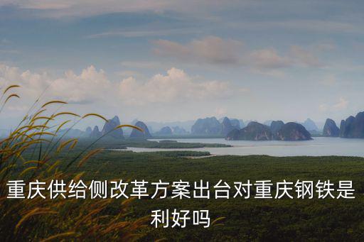 重慶供給側改革方案出臺對重慶鋼鐵是利好嗎