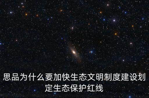 思品為什么要加快生態文明制度建設劃定生態保護紅線