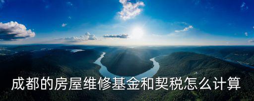 成都市專項維修資金收費標準，成都的房屋維修基金和契稅怎么計算