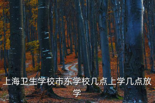 上海衛(wèi)生學(xué)校市東學(xué)校幾點上學(xué)幾點放學(xué)
