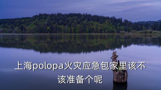 上海polopa火災應急包家里該不該準備個呢