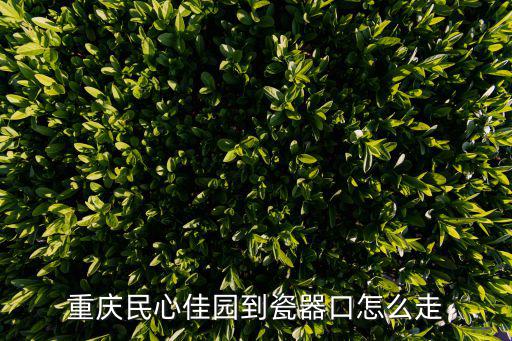 重慶民心佳園到瓷器口怎么走